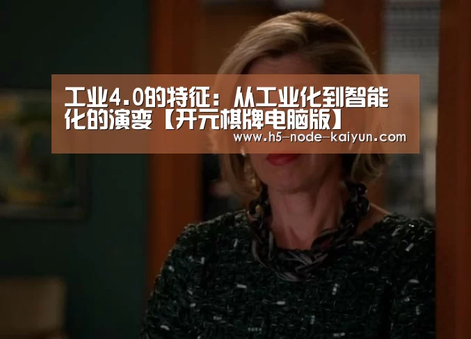 工业4.0的特征:从工业化到智能化的演变【开元棋牌电脑版】(图2) 开元棋牌电脑版