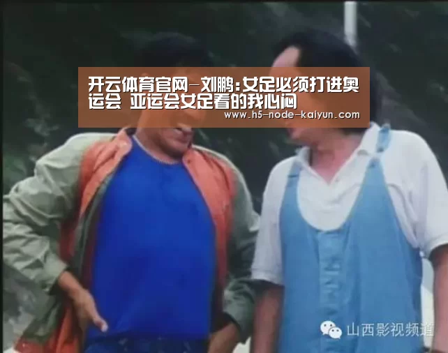 开云体育官网-刘鹏:女足必须打进奥运会 亚运会女足看的我心闷(图3) 开元棋牌app