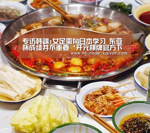 专访韩端:女足需向日本学习 东亚杯成绩并不重要‘开元棋牌官方下载’(图1) 开元棋牌app