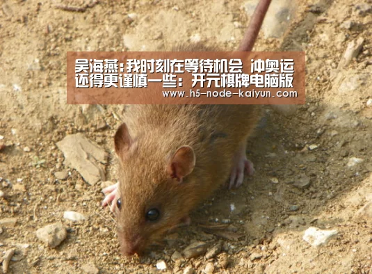 吴海燕:我时刻在等待机会 冲奥运还得更谨慎一些:开元棋牌电脑版(图3) 开元棋牌app