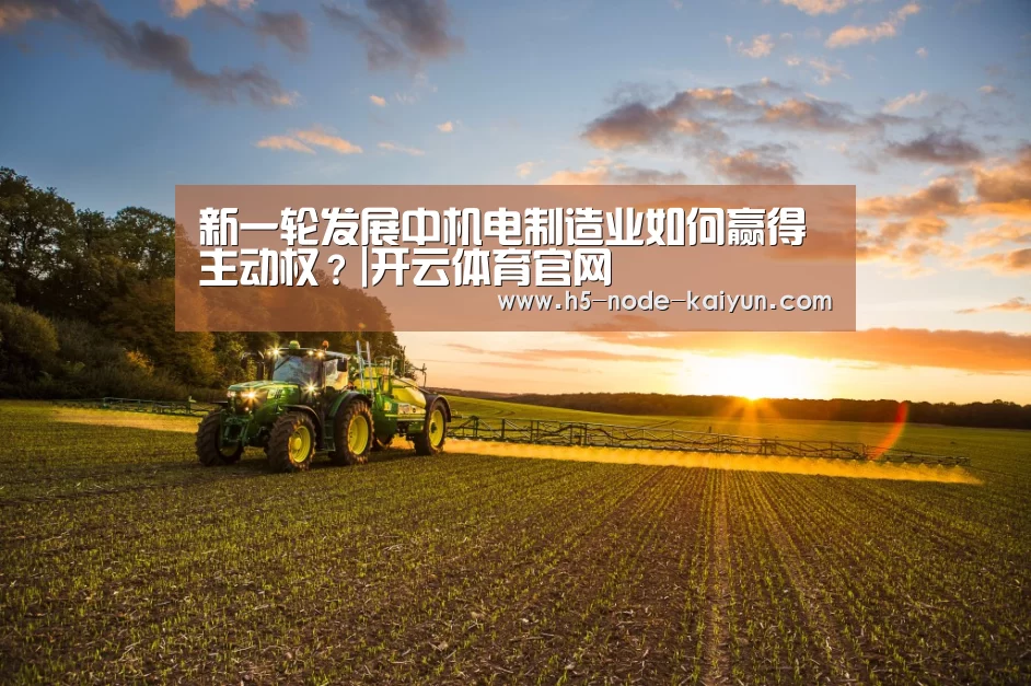 新一轮发展中机电制造业如何赢得主动权?|开云体育官网(图3) 开元棋牌官方下载