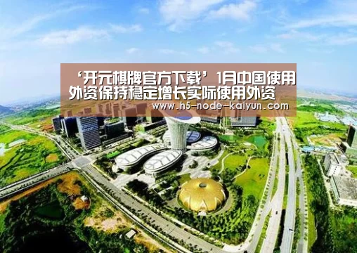 ‘开元棋牌官方下载’1月中国使用外资保持稳定增长实际使用外资同比增4%(图2) 开元棋牌app
