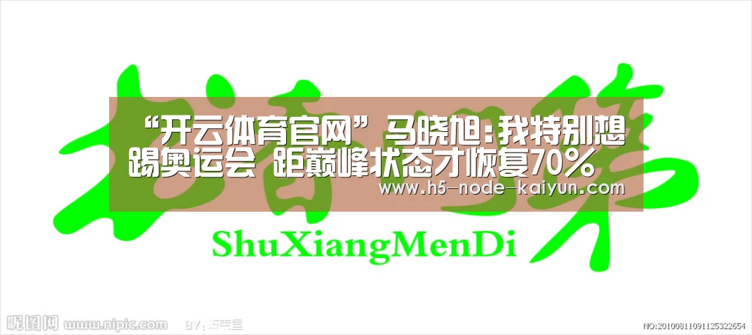 “开云体育官网”马晓旭:我特别想踢奥运会 距巅峰状态才恢复70%(图3) 开云体育官网