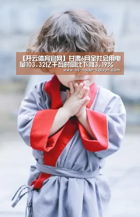 【开云体育官网】甘肃6月全社会用电量103.32亿千瓦时同比下降3.19%(图2) 开元棋牌官方下载