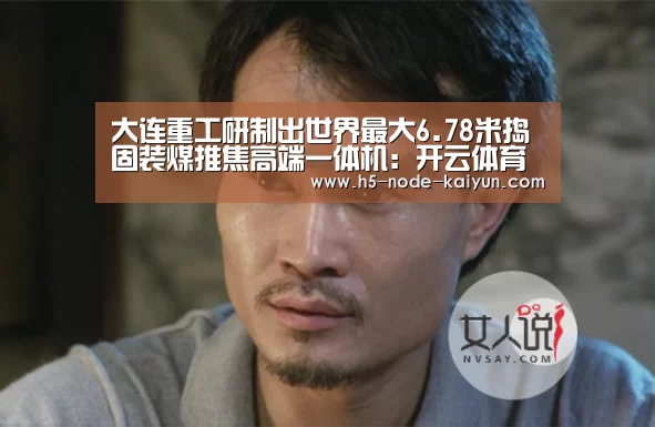 大连重工研制出世界最大6.78米捣固装煤推焦高端一体机:开云体育官网(图1) 开云体育官网