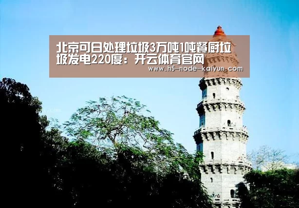 北京可日处理垃圾3万吨1吨餐厨垃圾发电220度:开云体育官网(图1) 开元棋牌app