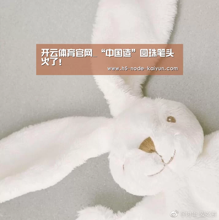 开云体育官网_“中国造”圆珠笔头火了!(图1) 开云体育官网